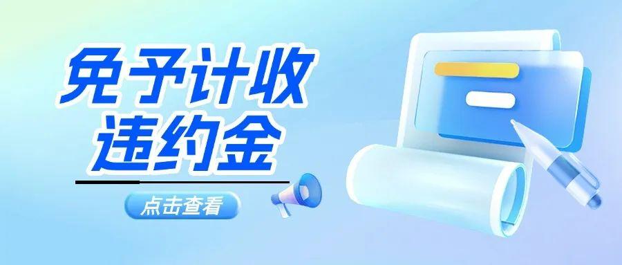 哪些情形免予计收违约金？点击了解→